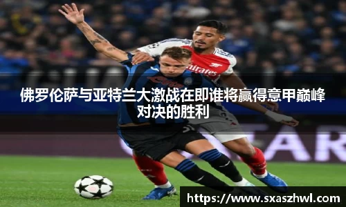 佛罗伦萨与亚特兰大激战在即谁将赢得意甲巅峰对决的胜利