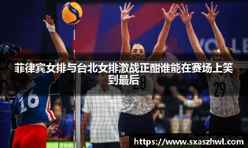菲律宾女排与台北女排激战正酣谁能在赛场上笑到最后