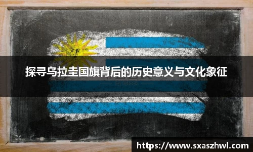 探寻乌拉圭国旗背后的历史意义与文化象征