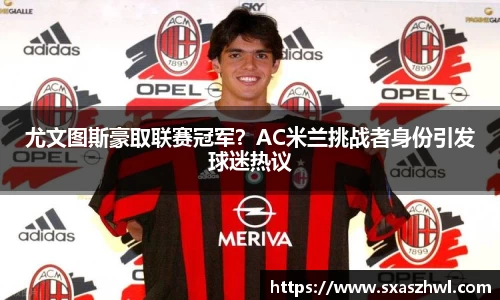 尤文图斯豪取联赛冠军？AC米兰挑战者身份引发球迷热议