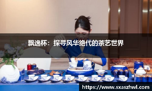 飘逸杯：探寻风华绝代的茶艺世界