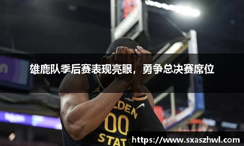 雄鹿队季后赛表现亮眼，勇争总决赛席位